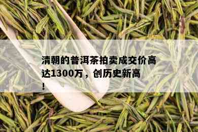 清朝的普洱茶拍卖成交价高达1300万，创历史新高！