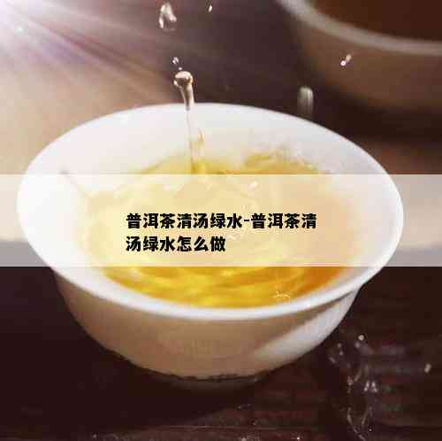 普洱茶清汤绿水-普洱茶清汤绿水怎么做