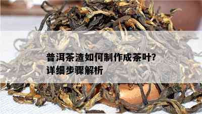 普洱茶渣如何制作成茶叶？详细步骤解析