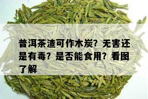 普洱茶渣可作木炭？无害还是有？是否能食用？看图了解