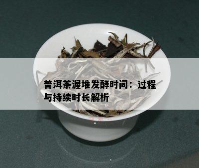 普洱茶渥堆发酵时间：过程与持续时长解析