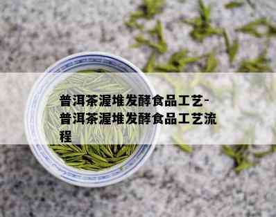 普洱茶渥堆发酵食品工艺-普洱茶渥堆发酵食品工艺流程