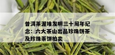 普洱茶渥堆发明三十周年纪念：六大茶山出品珍珠饼茶及珍珠茶饼拍卖