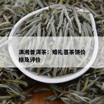 滇湘普洱茶：婚礼喜茶饼价格及评价