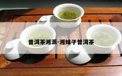 普洱茶湘派-湘妹子普洱茶