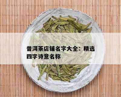 普洱茶店铺名字大全：精选四字诗意名称