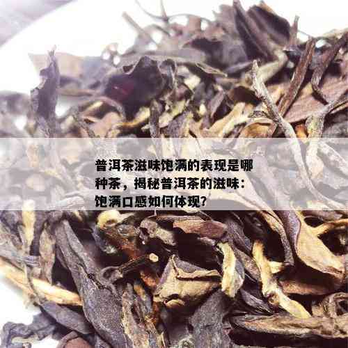 普洱茶滋味饱满的表现是哪种茶，揭秘普洱茶的滋味：饱满口感如何体现？