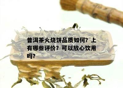 普洱茶火烧饼品质如何？上有哪些评价？可以放心饮用吗？