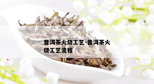 普洱茶火烧工艺-普洱茶火烧工艺流程