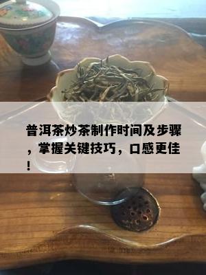 普洱茶炒茶制作时间及步骤，掌握关键技巧，口感更佳！