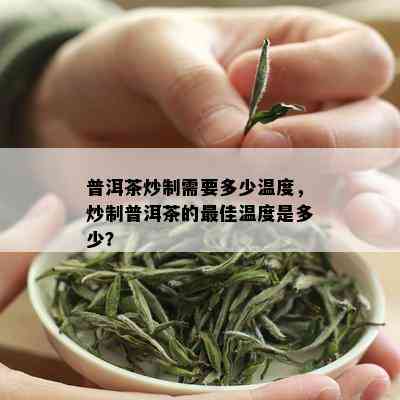 普洱茶炒制需要多少温度，炒制普洱茶的更佳温度是多少？