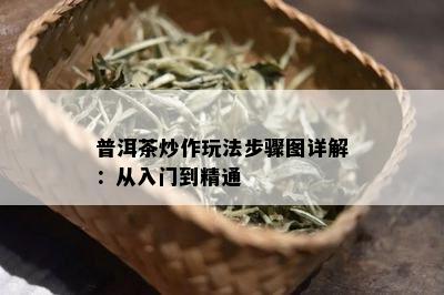 普洱茶炒作玩法步骤图详解：从入门到精通