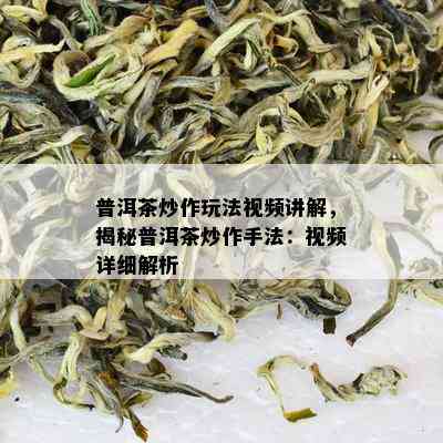 普洱茶炒作玩法视频讲解，揭秘普洱茶炒作手法：视频详细解析