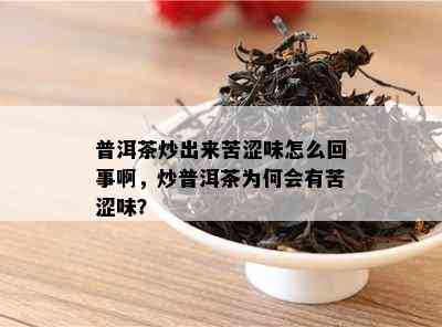 普洱茶炒出来苦涩味怎么回事啊，炒普洱茶为何会有苦涩味？