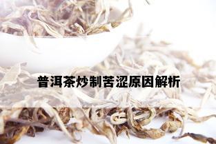 普洱茶炒制苦涩原因解析