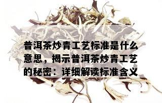 普洱茶炒青工艺标准是什么意思，揭示普洱茶炒青工艺的秘密：详细解读标准含义