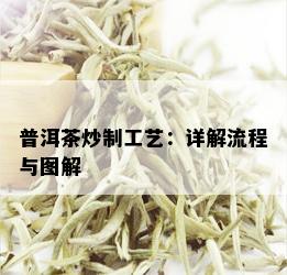 普洱茶炒制工艺：详解流程与图解