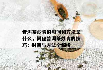 普洱茶炒青的时间和方法是什么，揭秘普洱茶炒青的技巧：时间与方法全解析