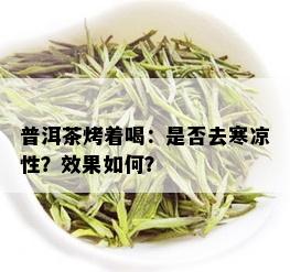 普洱茶烤着喝：是否去寒凉性？效果如何？