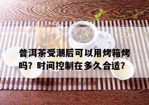 普洱茶受潮后可以用烤箱烤吗？时间控制在多久合适？