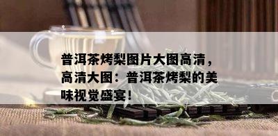 普洱茶烤梨图片大图高清，高清大图：普洱茶烤梨的美味视觉盛宴！