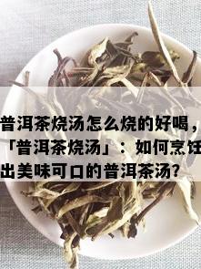 普洱茶烧汤怎么烧的好喝，「普洱茶烧汤」：如何烹饪出美味可口的普洱茶汤？