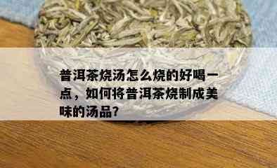 普洱茶烧汤怎么烧的好喝一点，如何将普洱茶烧制成美味的汤品？