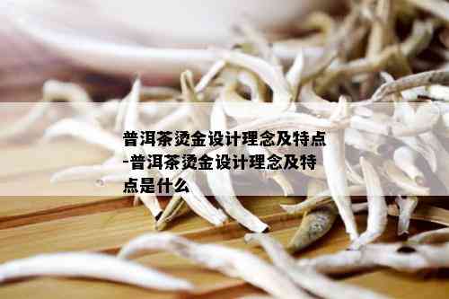 普洱茶烫金设计理念及特点-普洱茶烫金设计理念及特点是什么