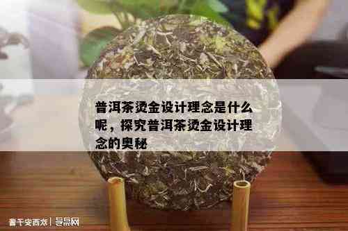 普洱茶烫金设计理念是什么呢，探究普洱茶烫金设计理念的奥秘