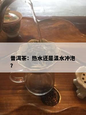 普洱茶：热水还是温水冲泡？