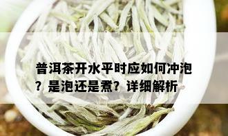 普洱茶开水平时应如何冲泡？是泡还是煮？详细解析