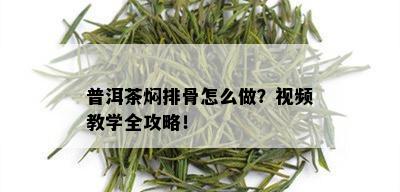 普洱茶焖排骨怎么做？视频教学全攻略！