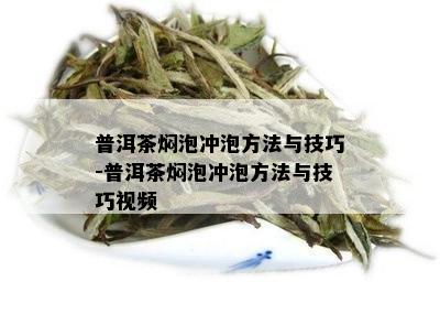 普洱茶焖泡冲泡方法与技巧-普洱茶焖泡冲泡方法与技巧视频