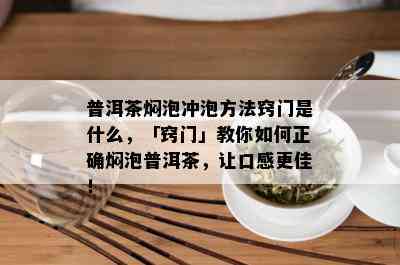 普洱茶焖泡冲泡方法窍门是什么，「窍门」教你如何正确焖泡普洱茶，让口感更佳！