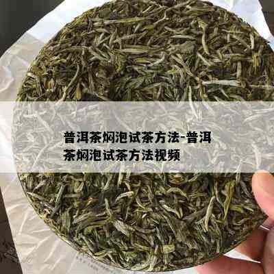 普洱茶焖泡试茶方法-普洱茶焖泡试茶方法视频