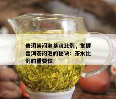 普洱茶闷泡茶水比例，掌握普洱茶闷泡的秘诀：茶水比例的重要性