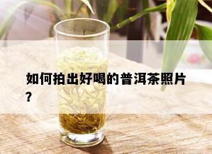 如何拍出好喝的普洱茶照片？