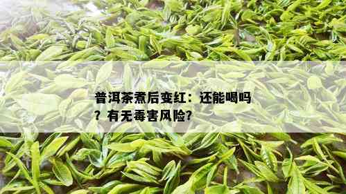 普洱茶煮后变红：还能喝吗？有无害风险？