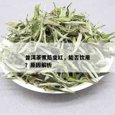 普洱茶煮后变红，能否饮用？原因解析