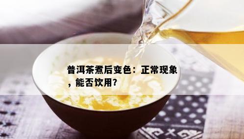 普洱茶煮后变色：正常现象，能否饮用？