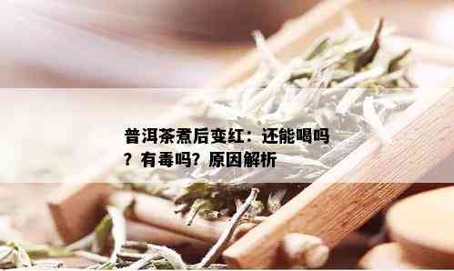 普洱茶煮后变红：还能喝吗？有吗？原因解析