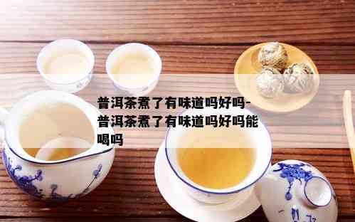 普洱茶煮了有味道吗好吗-普洱茶煮了有味道吗好吗能喝吗