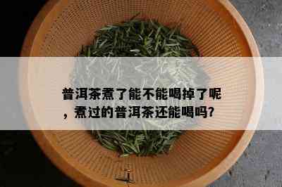 普洱茶煮了能不能喝掉了呢，煮过的普洱茶还能喝吗？