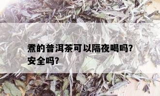 煮的普洱茶可以隔夜喝吗？安全吗？