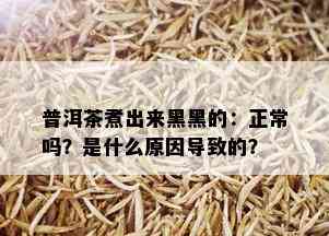 普洱茶煮出来黑黑的：正常吗？是什么原因导致的？