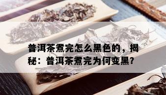 普洱茶煮完怎么黑色的，揭秘：普洱茶煮完为何变黑？