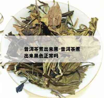 普洱茶煮出来黑-普洱茶煮出来黑色正常吗