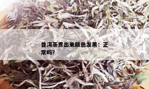 普洱茶煮出来颜色发黑：正常吗？