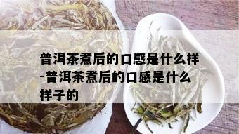 普洱茶煮后的口感是什么样-普洱茶煮后的口感是什么样子的