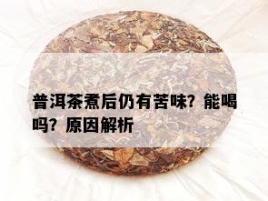 普洱茶煮后仍有苦味？能喝吗？原因解析